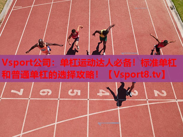 Vsport公司：?jiǎn)胃苓\(yùn)動(dòng)達(dá)人必備！標(biāo)準(zhǔn)單杠和普通單杠的選擇攻略！