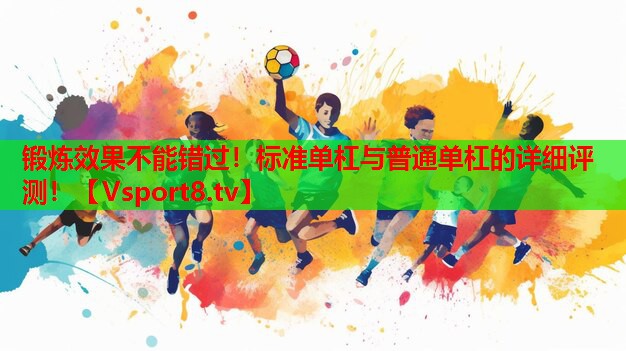 鍛煉效果不能錯(cuò)過！標(biāo)準(zhǔn)單杠與普通單杠的詳細(xì)評(píng)測！