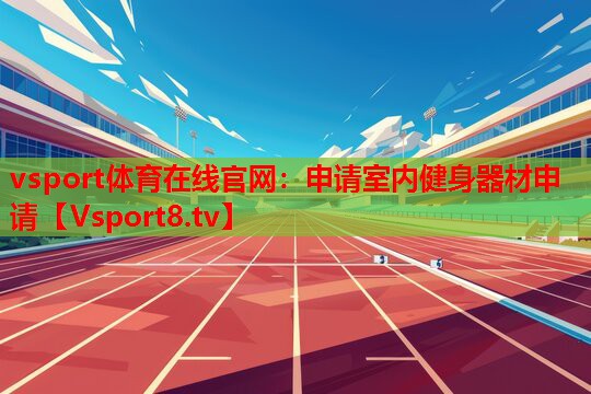 vsport體育在線(xiàn)官網(wǎng)：申請(qǐng)室內(nèi)健身器材申請(qǐng)