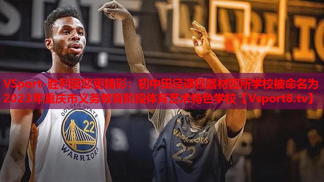 VSport-勝利因您更精彩：初中田徑課程器材四所學校被命名為2023年重慶市義務教育階段體育藝術(shù)特色學校