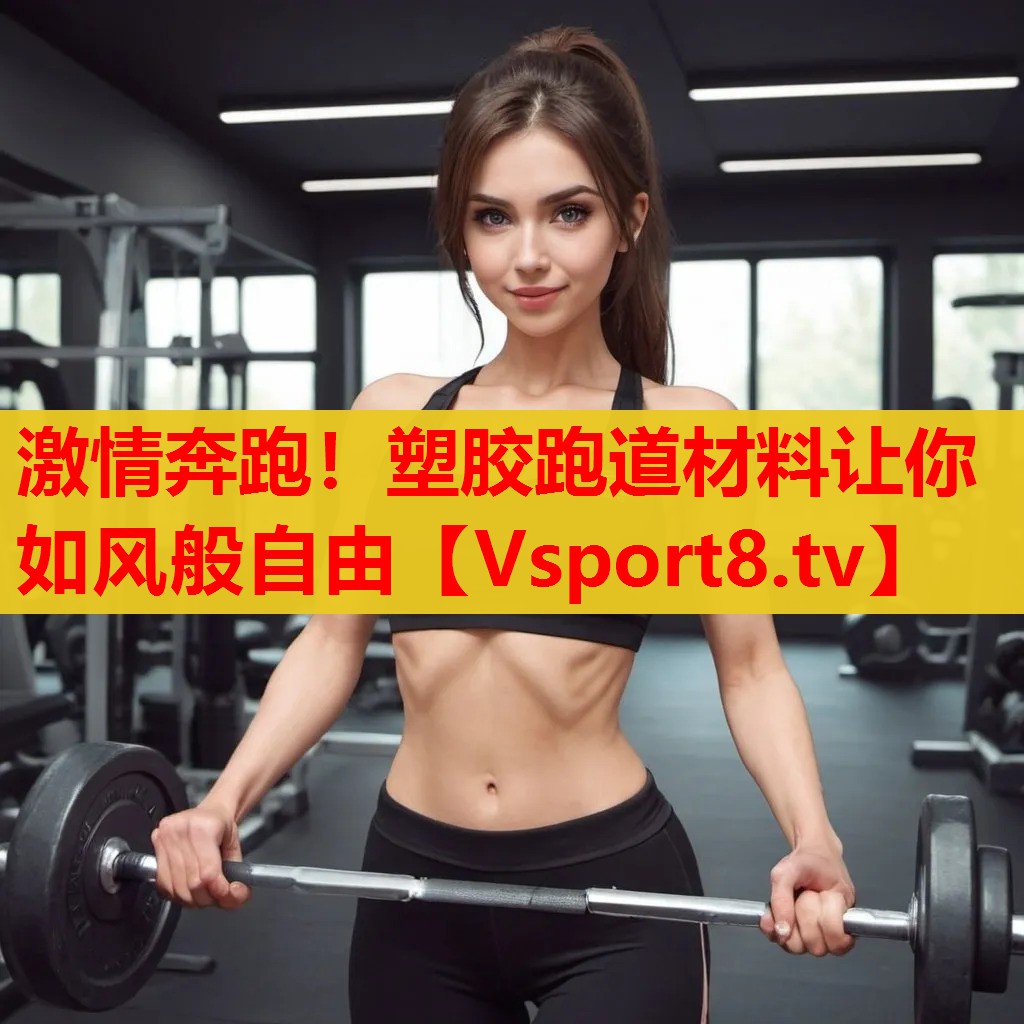 激情奔跑！塑膠跑道材料讓你如風(fēng)般自由